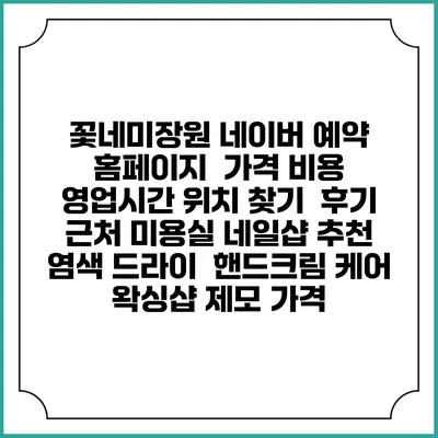 꽃네미장원 네이버 예약 홈페이지 | 가격 비용 | 영업시간 위치 찾기 | 후기 | 근처 미용실 네일샵 추천 | 염색 드라이 | 핸드크림 케어 | 왁싱샵 제모 가격