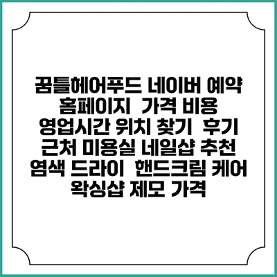 꿈틀헤어푸드 네이버 예약 홈페이지 | 가격 비용 | 영업시간 위치 찾기 | 후기 | 근처 미용실 네일샵 추천 | 염색 드라이 | 핸드크림 케어 | 왁싱샵 제모 가격