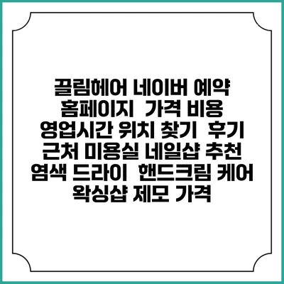 끌림헤어 네이버 예약 홈페이지 | 가격 비용 | 영업시간 위치 찾기 | 후기 | 근처 미용실 네일샵 추천 | 염색 드라이 | 핸드크림 케어 | 왁싱샵 제모 가격