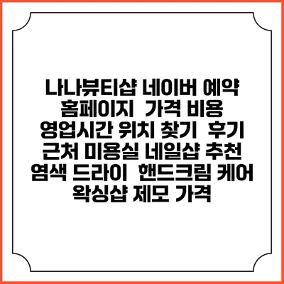 나나뷰티샵 네이버 예약 홈페이지 | 가격 비용 | 영업시간 위치 찾기 | 후기 | 근처 미용실 네일샵 추천 | 염색 드라이 | 핸드크림 케어 | 왁싱샵 제모 가격