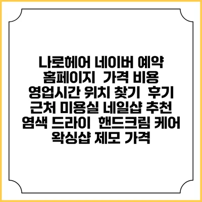 나로헤어 네이버 예약 홈페이지 | 가격 비용 | 영업시간 위치 찾기 | 후기 | 근처 미용실 네일샵 추천 | 염색 드라이 | 핸드크림 케어 | 왁싱샵 제모 가격
