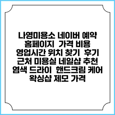 나영미용소 네이버 예약 홈페이지 | 가격 비용 | 영업시간 위치 찾기 | 후기 | 근처 미용실 네일샵 추천 | 염색 드라이 | 핸드크림 케어 | 왁싱샵 제모 가격