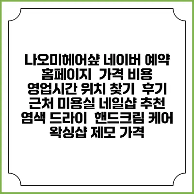 나오미헤어샾 네이버 예약 홈페이지 | 가격 비용 | 영업시간 위치 찾기 | 후기 | 근처 미용실 네일샵 추천 | 염색 드라이 | 핸드크림 케어 | 왁싱샵 제모 가격