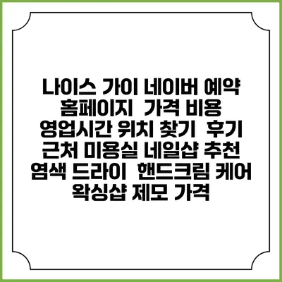 나이스 가이 네이버 예약 홈페이지 | 가격 비용 | 영업시간 위치 찾기 | 후기 | 근처 미용실 네일샵 추천 | 염색 드라이 | 핸드크림 케어 | 왁싱샵 제모 가격