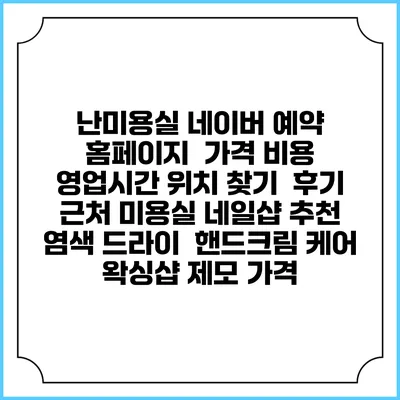 난미용실 네이버 예약 홈페이지 | 가격 비용 | 영업시간 위치 찾기 | 후기 | 근처 미용실 네일샵 추천 | 염색 드라이 | 핸드크림 케어 | 왁싱샵 제모 가격