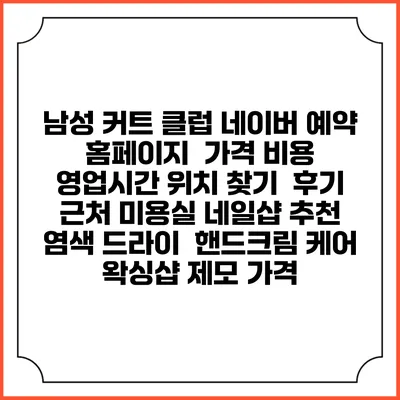 남성 커트 클럽 네이버 예약 홈페이지 | 가격 비용 | 영업시간 위치 찾기 | 후기 | 근처 미용실 네일샵 추천 | 염색 드라이 | 핸드크림 케어 | 왁싱샵 제모 가격