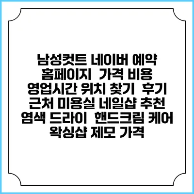 남성컷트 네이버 예약 홈페이지 | 가격 비용 | 영업시간 위치 찾기 | 후기 | 근처 미용실 네일샵 추천 | 염색 드라이 | 핸드크림 케어 | 왁싱샵 제모 가격