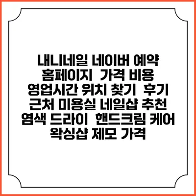 내니네일 네이버 예약 홈페이지 | 가격 비용 | 영업시간 위치 찾기 | 후기 | 근처 미용실 네일샵 추천 | 염색 드라이 | 핸드크림 케어 | 왁싱샵 제모 가격