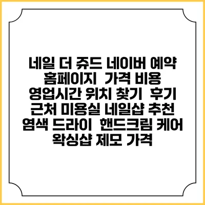 네일 더 쥬드 네이버 예약 홈페이지 | 가격 비용 | 영업시간 위치 찾기 | 후기 | 근처 미용실 네일샵 추천 | 염색 드라이 | 핸드크림 케어 | 왁싱샵 제모 가격