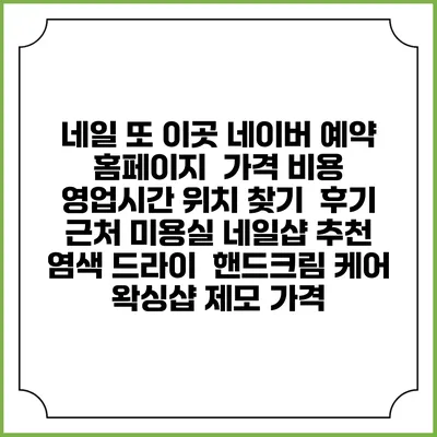 네일 또 이곳 네이버 예약 홈페이지 | 가격 비용 | 영업시간 위치 찾기 | 후기 | 근처 미용실 네일샵 추천 | 염색 드라이 | 핸드크림 케어 | 왁싱샵 제모 가격