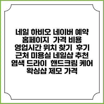네일 하비오 네이버 예약 홈페이지 | 가격 비용 | 영업시간 위치 찾기 | 후기 | 근처 미용실 네일샵 추천 | 염색 드라이 | 핸드크림 케어 | 왁싱샵 제모 가격