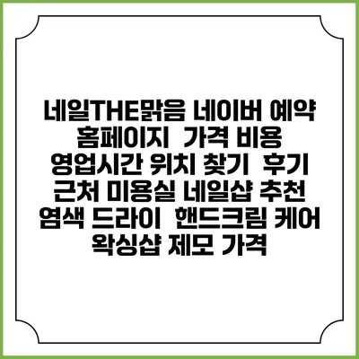 네일THE맑음 네이버 예약 홈페이지 | 가격 비용 | 영업시간 위치 찾기 | 후기 | 근처 미용실 네일샵 추천 | 염색 드라이 | 핸드크림 케어 | 왁싱샵 제모 가격