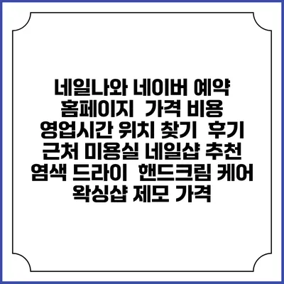 네일나와 네이버 예약 홈페이지 | 가격 비용 | 영업시간 위치 찾기 | 후기 | 근처 미용실 네일샵 추천 | 염색 드라이 | 핸드크림 케어 | 왁싱샵 제모 가격