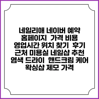 네일리애 네이버 예약 홈페이지 | 가격 비용 | 영업시간 위치 찾기 | 후기 | 근처 미용실 네일샵 추천 | 염색 드라이 | 핸드크림 케어 | 왁싱샵 제모 가격