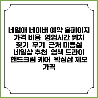 네일애 네이버 예약 홈페이지 | 가격 비용 | 영업시간 위치 찾기 | 후기 | 근처 미용실 네일샵 추천 | 염색 드라이 | 핸드크림 케어 | 왁싱샵 제모 가격