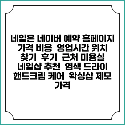 네일온 네이버 예약 홈페이지 | 가격 비용 | 영업시간 위치 찾기 | 후기 | 근처 미용실 네일샵 추천 | 염색 드라이 | 핸드크림 케어 | 왁싱샵 제모 가격