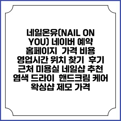 네일온유(NAIL ON YOU) 네이버 예약 홈페이지 | 가격 비용 | 영업시간 위치 찾기 | 후기 | 근처 미용실 네일샵 추천 | 염색 드라이 | 핸드크림 케어 | 왁싱샵 제모 가격
