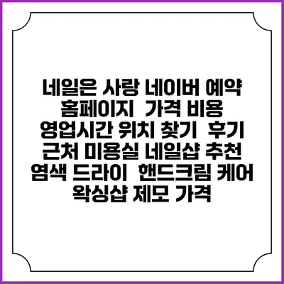네일은 사랑 네이버 예약 홈페이지 | 가격 비용 | 영업시간 위치 찾기 | 후기 | 근처 미용실 네일샵 추천 | 염색 드라이 | 핸드크림 케어 | 왁싱샵 제모 가격