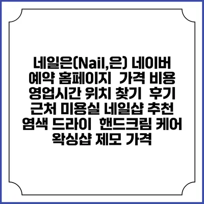 네일은(Nail,은) 네이버 예약 홈페이지 | 가격 비용 | 영업시간 위치 찾기 | 후기 | 근처 미용실 네일샵 추천 | 염색 드라이 | 핸드크림 케어 | 왁싱샵 제모 가격