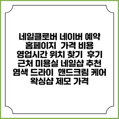 네일클로버 네이버 예약 홈페이지 | 가격 비용 | 영업시간 위치 찾기 | 후기 | 근처 미용실 네일샵 추천 | 염색 드라이 | 핸드크림 케어 | 왁싱샵 제모 가격
