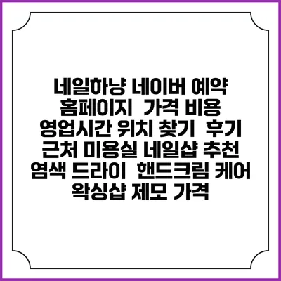 네일하냥 네이버 예약 홈페이지 | 가격 비용 | 영업시간 위치 찾기 | 후기 | 근처 미용실 네일샵 추천 | 염색 드라이 | 핸드크림 케어 | 왁싱샵 제모 가격