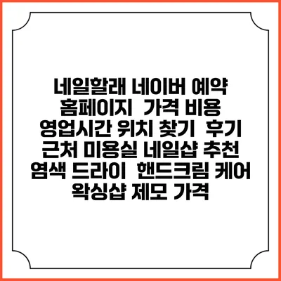 네일할래? 네이버 예약 홈페이지 | 가격 비용 | 영업시간 위치 찾기 | 후기 | 근처 미용실 네일샵 추천 | 염색 드라이 | 핸드크림 케어 | 왁싱샵 제모 가격