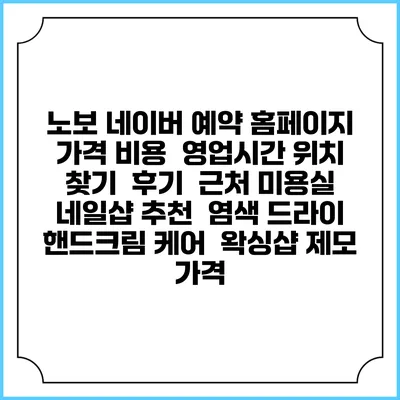 노보 네이버 예약 홈페이지 | 가격 비용 | 영업시간 위치 찾기 | 후기 | 근처 미용실 네일샵 추천 | 염색 드라이 | 핸드크림 케어 | 왁싱샵 제모 가격