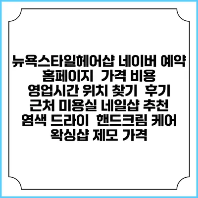 뉴욕스타일헤어샵 네이버 예약 홈페이지 | 가격 비용 | 영업시간 위치 찾기 | 후기 | 근처 미용실 네일샵 추천 | 염색 드라이 | 핸드크림 케어 | 왁싱샵 제모 가격