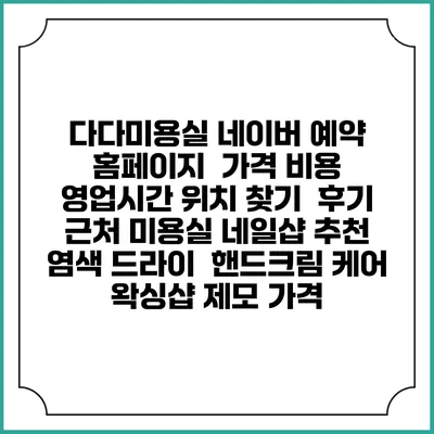 다다미용실 네이버 예약 홈페이지 | 가격 비용 | 영업시간 위치 찾기 | 후기 | 근처 미용실 네일샵 추천 | 염색 드라이 | 핸드크림 케어 | 왁싱샵 제모 가격