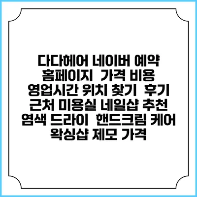 다다헤어 네이버 예약 홈페이지 | 가격 비용 | 영업시간 위치 찾기 | 후기 | 근처 미용실 네일샵 추천 | 염색 드라이 | 핸드크림 케어 | 왁싱샵 제모 가격
