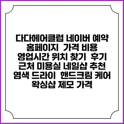 다다헤어클럽 네이버 예약 홈페이지 | 가격 비용 | 영업시간 위치 찾기 | 후기 | 근처 미용실 네일샵 추천 | 염색 드라이 | 핸드크림 케어 | 왁싱샵 제모 가격