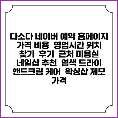 다소다 네이버 예약 홈페이지 | 가격 비용 | 영업시간 위치 찾기 | 후기 | 근처 미용실 네일샵 추천 | 염색 드라이 | 핸드크림 케어 | 왁싱샵 제모 가격