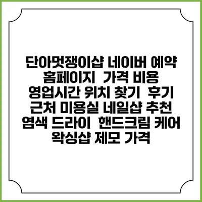 단아멋쟁이샵 네이버 예약 홈페이지 | 가격 비용 | 영업시간 위치 찾기 | 후기 | 근처 미용실 네일샵 추천 | 염색 드라이 | 핸드크림 케어 | 왁싱샵 제모 가격