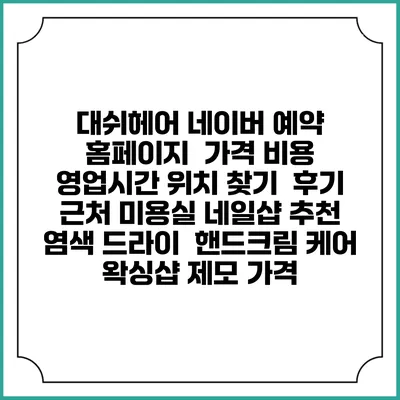 대쉬헤어 네이버 예약 홈페이지 | 가격 비용 | 영업시간 위치 찾기 | 후기 | 근처 미용실 네일샵 추천 | 염색 드라이 | 핸드크림 케어 | 왁싱샵 제모 가격