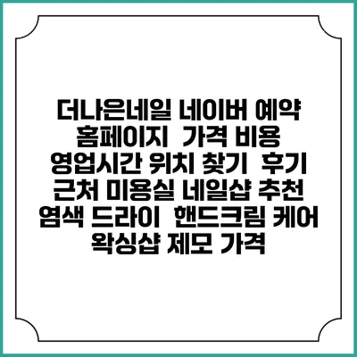 더나은네일 네이버 예약 홈페이지 | 가격 비용 | 영업시간 위치 찾기 | 후기 | 근처 미용실 네일샵 추천 | 염색 드라이 | 핸드크림 케어 | 왁싱샵 제모 가격
