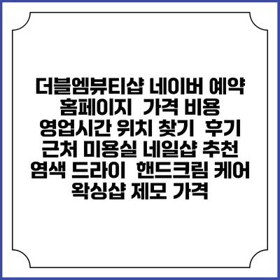 더블엠뷰티샵 네이버 예약 홈페이지 | 가격 비용 | 영업시간 위치 찾기 | 후기 | 근처 미용실 네일샵 추천 | 염색 드라이 | 핸드크림 케어 | 왁싱샵 제모 가격