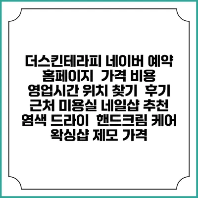 더스킨테라피 네이버 예약 홈페이지 | 가격 비용 | 영업시간 위치 찾기 | 후기 | 근처 미용실 네일샵 추천 | 염색 드라이 | 핸드크림 케어 | 왁싱샵 제모 가격