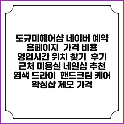 도규미헤어샵 네이버 예약 홈페이지 | 가격 비용 | 영업시간 위치 찾기 | 후기 | 근처 미용실 네일샵 추천 | 염색 드라이 | 핸드크림 케어 | 왁싱샵 제모 가격