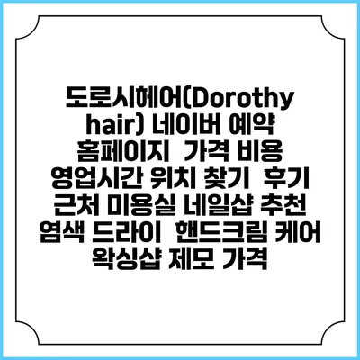 도로시헤어(Dorothy hair) 네이버 예약 홈페이지 | 가격 비용 | 영업시간 위치 찾기 | 후기 | 근처 미용실 네일샵 추천 | 염색 드라이 | 핸드크림 케어 | 왁싱샵 제모 가격