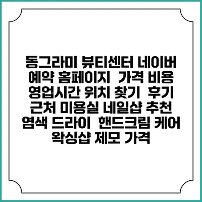 동그라미 뷰티센터 네이버 예약 홈페이지 | 가격 비용 | 영업시간 위치 찾기 | 후기 | 근처 미용실 네일샵 추천 | 염색 드라이 | 핸드크림 케어 | 왁싱샵 제모 가격