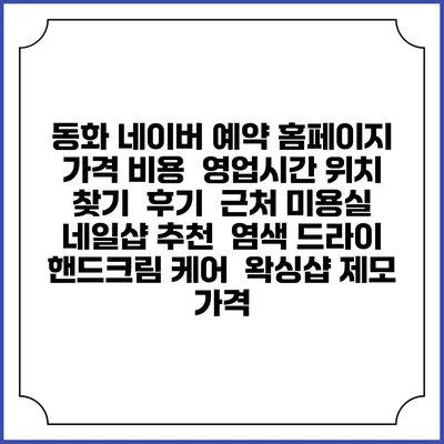 동화 네이버 예약 홈페이지 | 가격 비용 | 영업시간 위치 찾기 | 후기 | 근처 미용실 네일샵 추천 | 염색 드라이 | 핸드크림 케어 | 왁싱샵 제모 가격