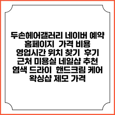 두손헤어갤러리 네이버 예약 홈페이지 | 가격 비용 | 영업시간 위치 찾기 | 후기 | 근처 미용실 네일샵 추천 | 염색 드라이 | 핸드크림 케어 | 왁싱샵 제모 가격