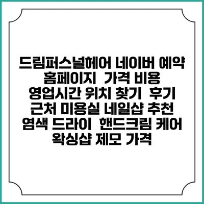 드림퍼스널헤어 네이버 예약 홈페이지 | 가격 비용 | 영업시간 위치 찾기 | 후기 | 근처 미용실 네일샵 추천 | 염색 드라이 | 핸드크림 케어 | 왁싱샵 제모 가격