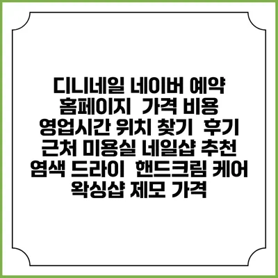 디니네일 네이버 예약 홈페이지 | 가격 비용 | 영업시간 위치 찾기 | 후기 | 근처 미용실 네일샵 추천 | 염색 드라이 | 핸드크림 케어 | 왁싱샵 제모 가격