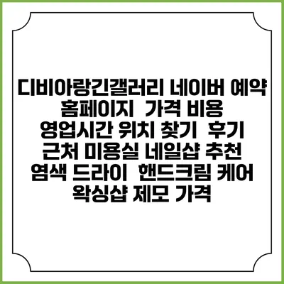 디비아랑긴갤러리 네이버 예약 홈페이지 | 가격 비용 | 영업시간 위치 찾기 | 후기 | 근처 미용실 네일샵 추천 | 염색 드라이 | 핸드크림 케어 | 왁싱샵 제모 가격