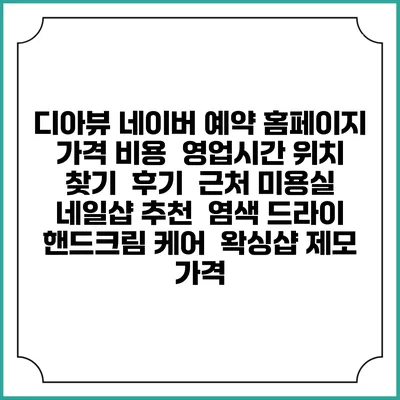 디아뷰 네이버 예약 홈페이지 | 가격 비용 | 영업시간 위치 찾기 | 후기 | 근처 미용실 네일샵 추천 | 염색 드라이 | 핸드크림 케어 | 왁싱샵 제모 가격