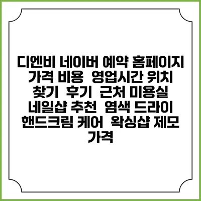 디엔비 네이버 예약 홈페이지 | 가격 비용 | 영업시간 위치 찾기 | 후기 | 근처 미용실 네일샵 추천 | 염색 드라이 | 핸드크림 케어 | 왁싱샵 제모 가격