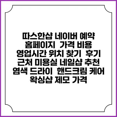 따스한샵 네이버 예약 홈페이지 | 가격 비용 | 영업시간 위치 찾기 | 후기 | 근처 미용실 네일샵 추천 | 염색 드라이 | 핸드크림 케어 | 왁싱샵 제모 가격