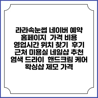 라라속눈썹 네이버 예약 홈페이지 | 가격 비용 | 영업시간 위치 찾기 | 후기 | 근처 미용실 네일샵 추천 | 염색 드라이 | 핸드크림 케어 | 왁싱샵 제모 가격
