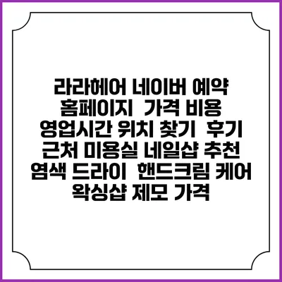 라라헤어 네이버 예약 홈페이지 | 가격 비용 | 영업시간 위치 찾기 | 후기 | 근처 미용실 네일샵 추천 | 염색 드라이 | 핸드크림 케어 | 왁싱샵 제모 가격